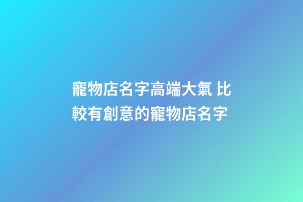 寵物店名字高端大氣 比較有創意的寵物店名字-第1張-店鋪起名-玄機派